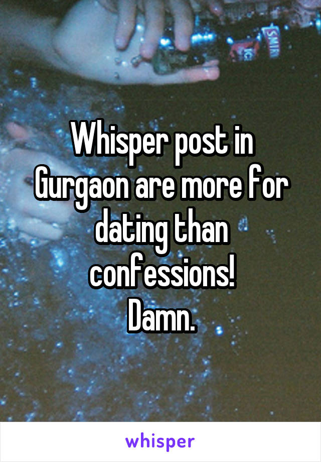 Whisper post in Gurgaon are more for dating than confessions!
Damn.