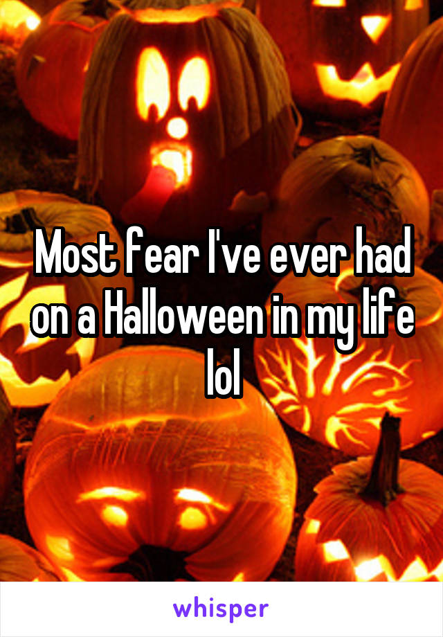 Most fear I've ever had on a Halloween in my life lol