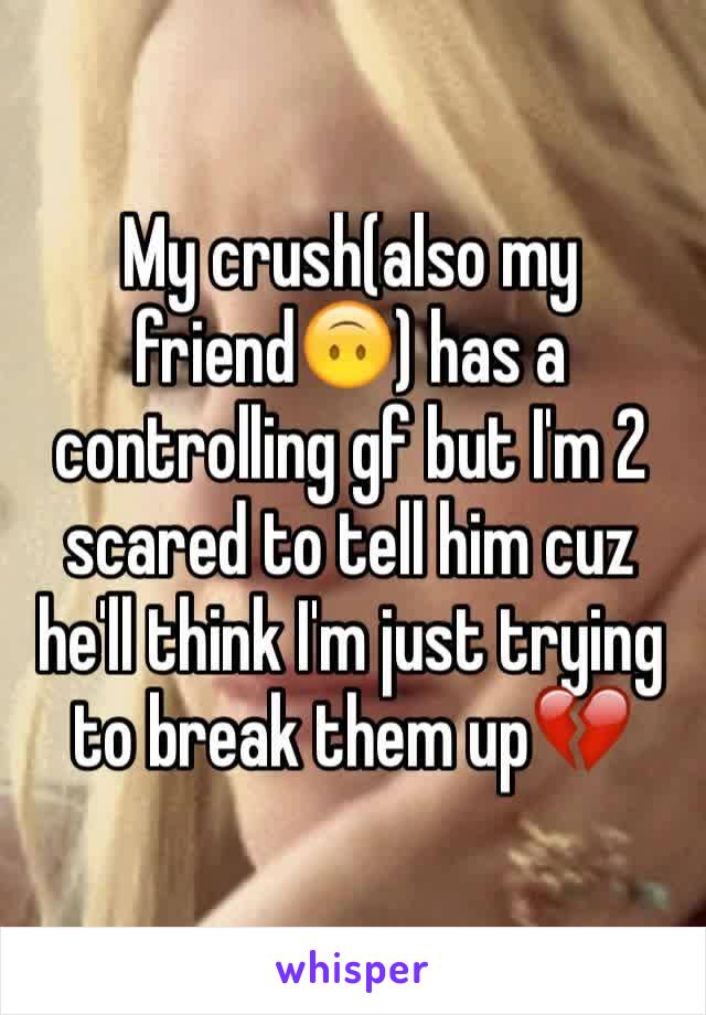 My crush(also my friend🙃) has a controlling gf but I'm 2 scared to tell him cuz he'll think I'm just trying to break them up💔