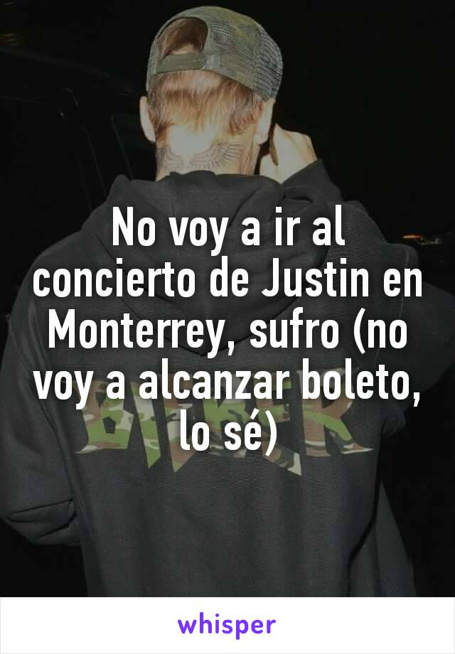 No voy a ir al concierto de Justin en Monterrey, sufro (no voy a alcanzar boleto, lo sé)