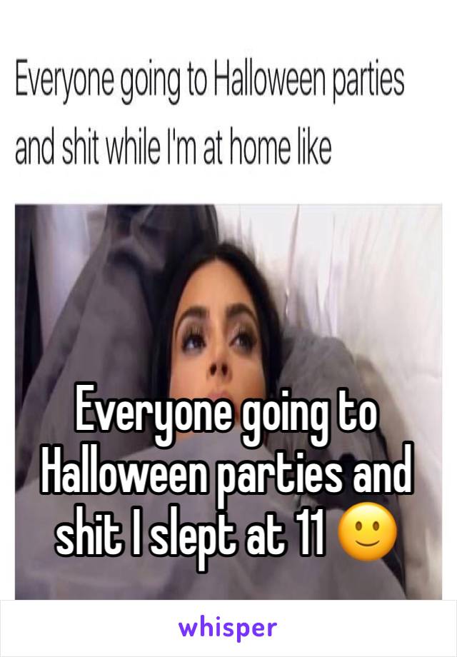 Everyone going to Halloween parties and shit I slept at 11 🙂 