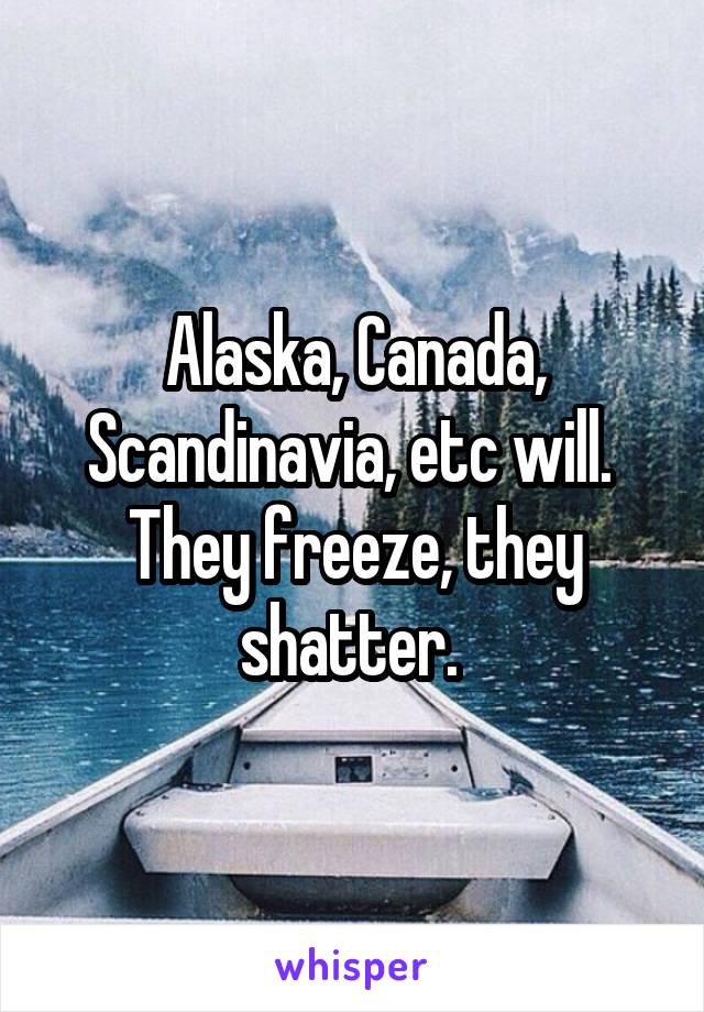 Alaska, Canada, Scandinavia, etc will. 
They freeze, they shatter. 