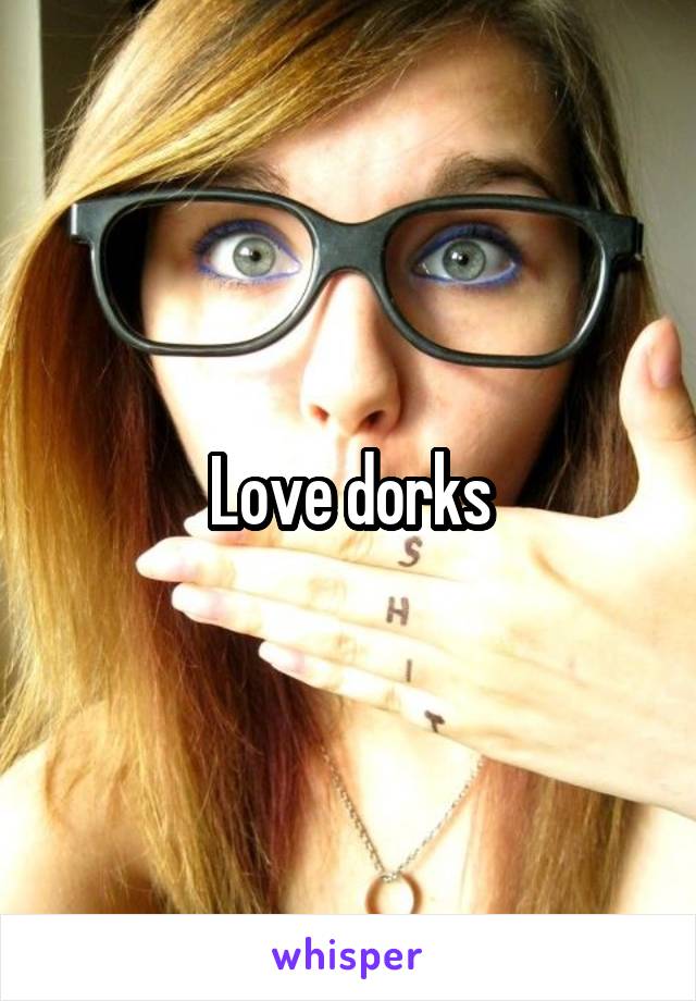 Love dorks