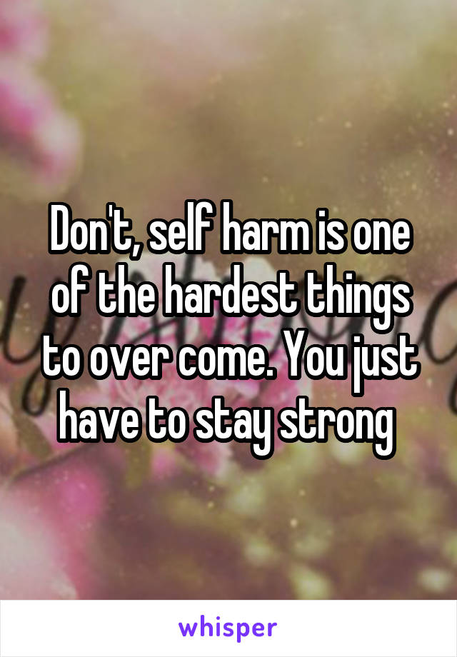 Don't, self harm is one of the hardest things to over come. You just have to stay strong 