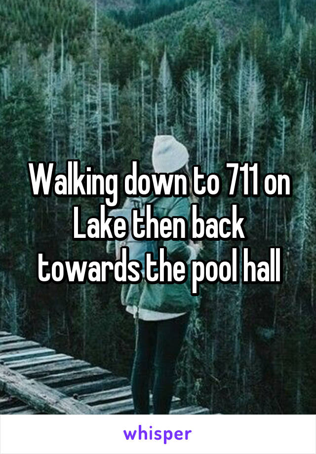 Walking down to 711 on Lake then back towards the pool hall