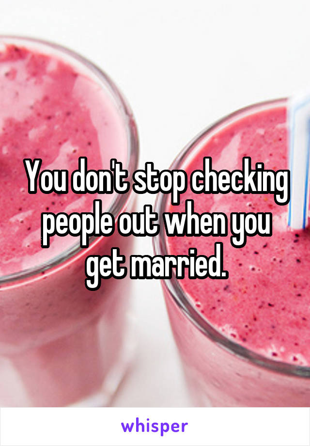 You don't stop checking people out when you get married.