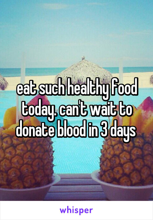 eat such healthy food today. can't wait to donate blood in 3 days 
