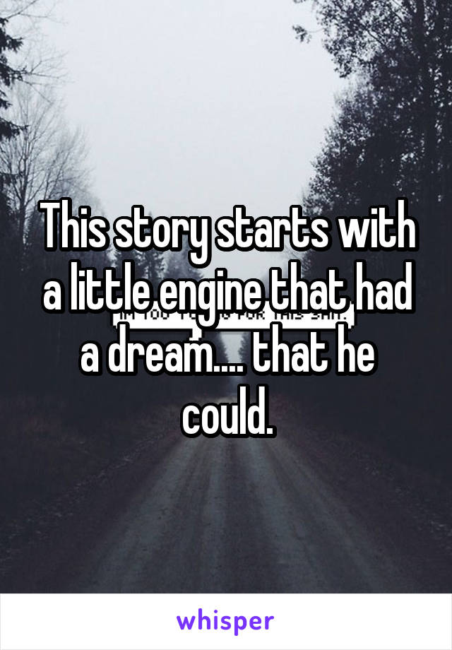 This story starts with a little engine that had a dream.... that he could.