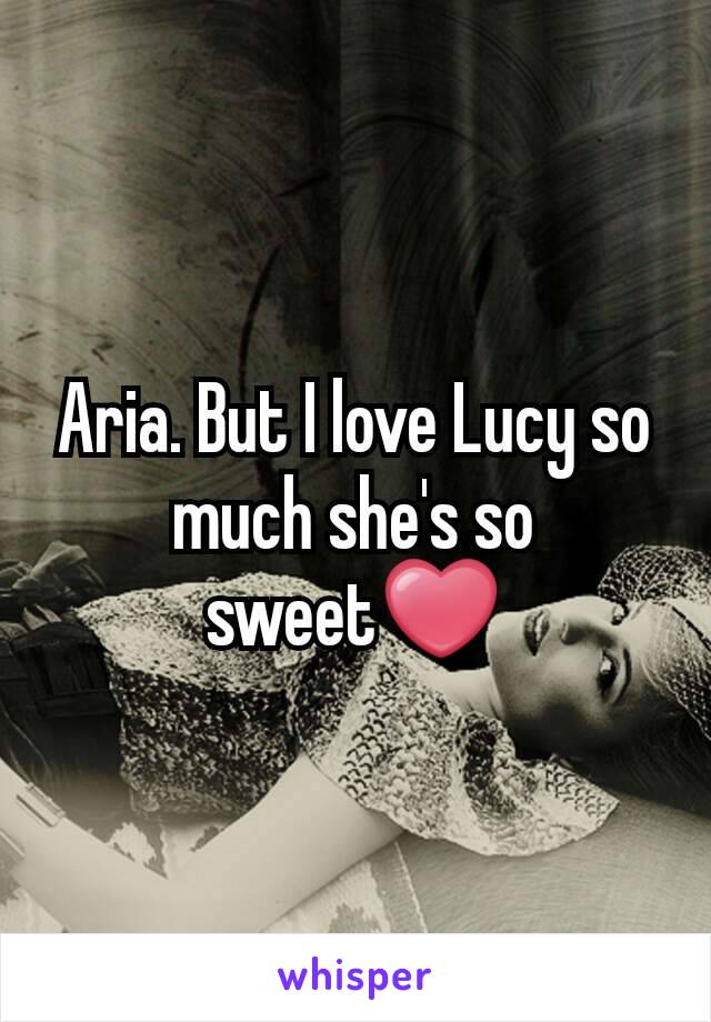 Aria. But I love Lucy so much she's so sweet❤