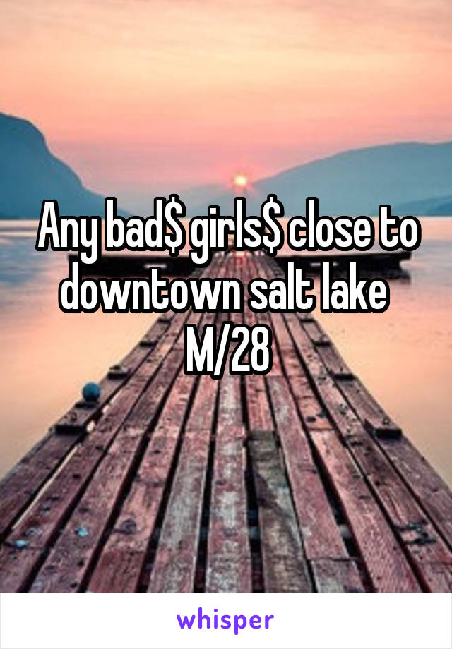 Any bad$ girls$ close to downtown salt lake 
M/28
