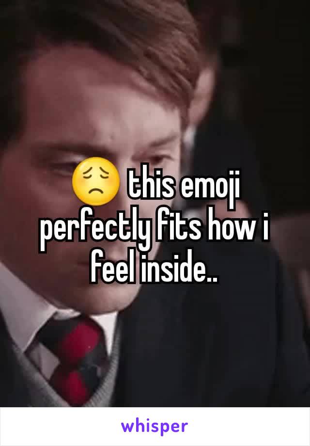 😟 this emoji perfectly fits how i feel inside..