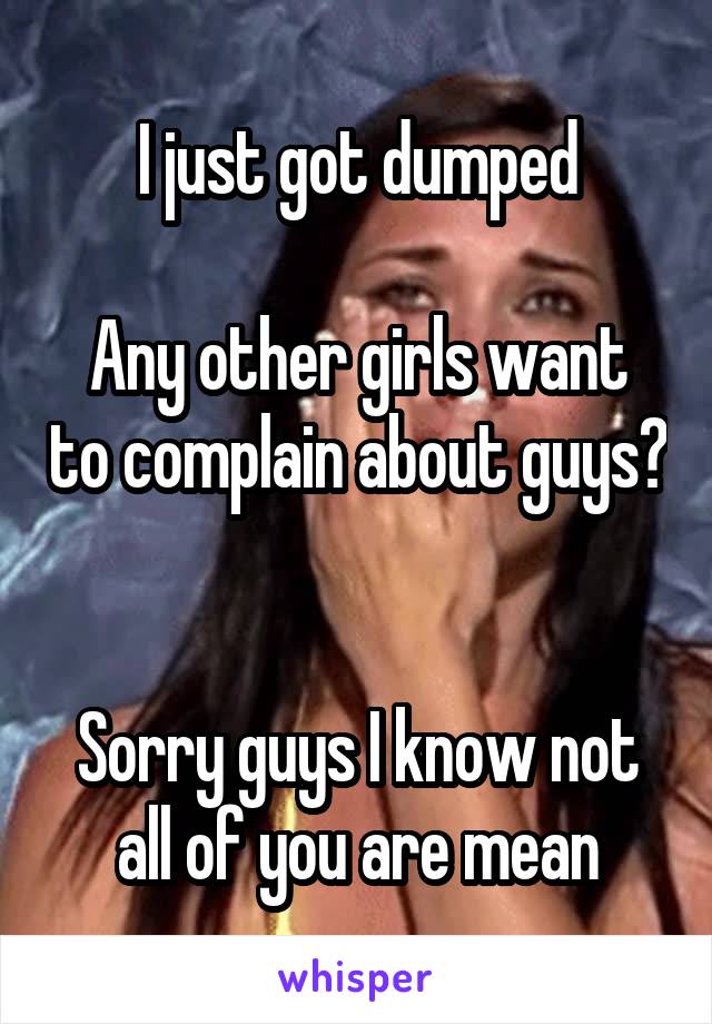 I just got dumped

Any other girls want to complain about guys?


Sorry guys I know not all of you are mean