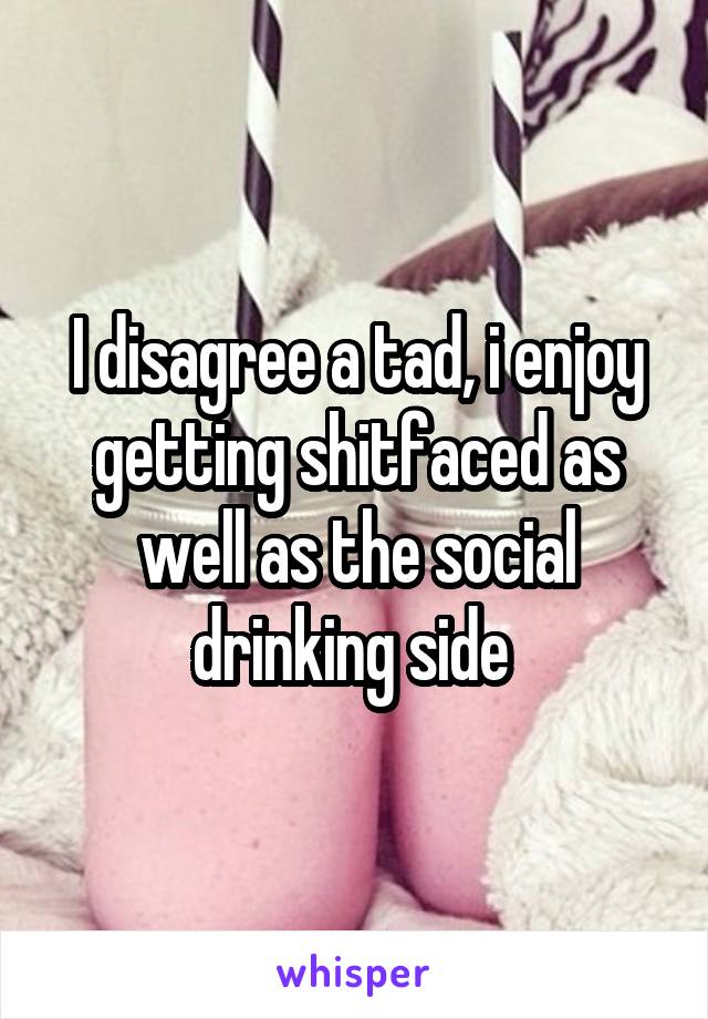 I disagree a tad, i enjoy getting shitfaced as well as the social drinking side 