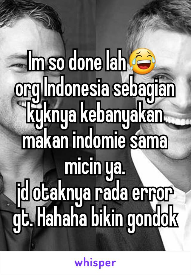 Im so done lah😂 
org Indonesia sebagian kyknya kebanyakan makan indomie sama micin ya.
jd otaknya rada error gt. Hahaha bikin gondok