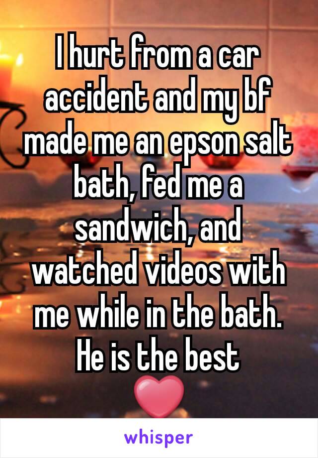 I hurt from a car accident and my bf made me an epson salt bath, fed me a sandwich, and watched videos with me while in the bath. He is the best
❤