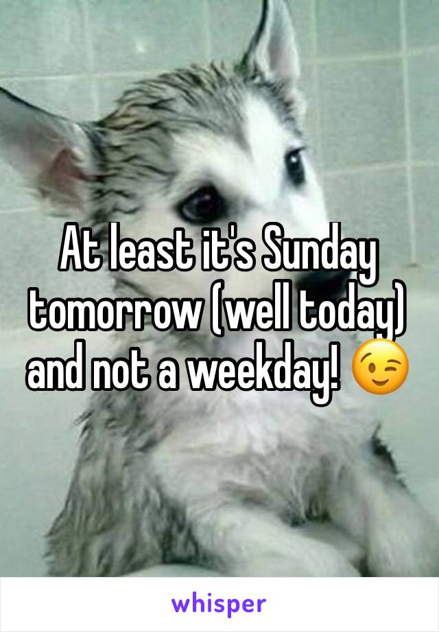 At least it's Sunday tomorrow (well today) and not a weekday! 😉