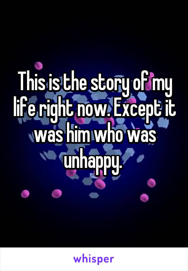 This is the story of my life right now. Except it was him who was unhappy. 
