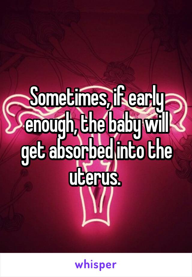 Sometimes, if early enough, the baby will get absorbed into the uterus. 