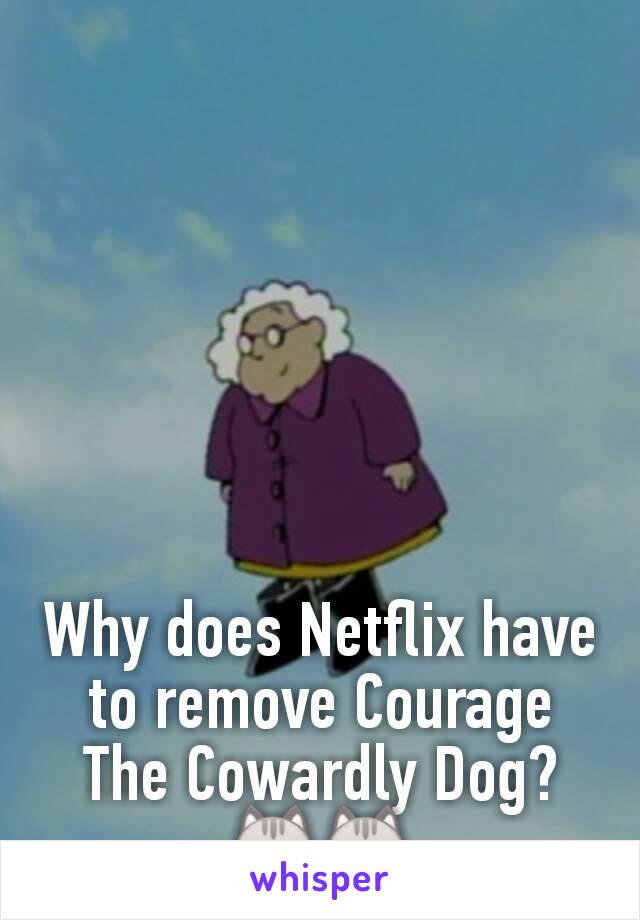 Why does Netflix have to remove Courage The Cowardly Dog?
😿🙀