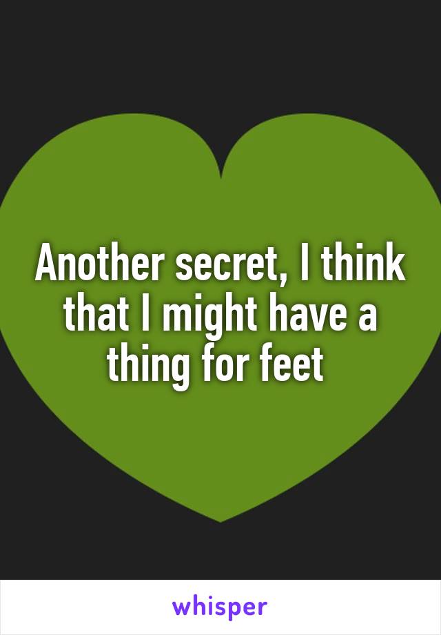 Another secret, I think that I might have a thing for feet 