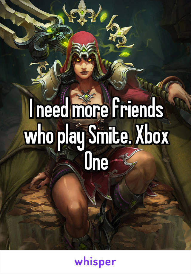 I need more friends who play Smite. Xbox One