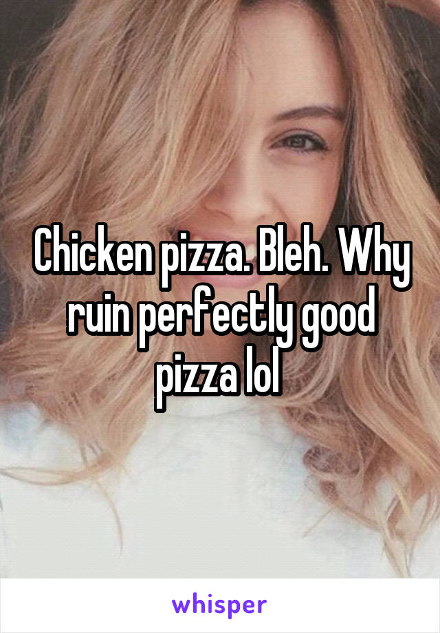 Chicken pizza. Bleh. Why ruin perfectly good pizza lol 