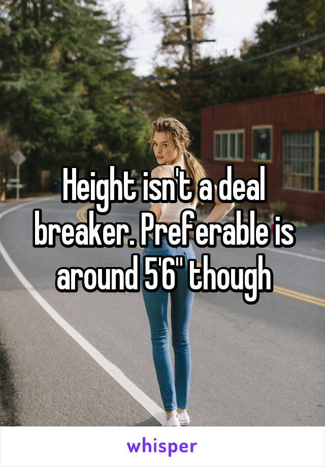 Height isn't a deal breaker. Preferable is around 5'6" though