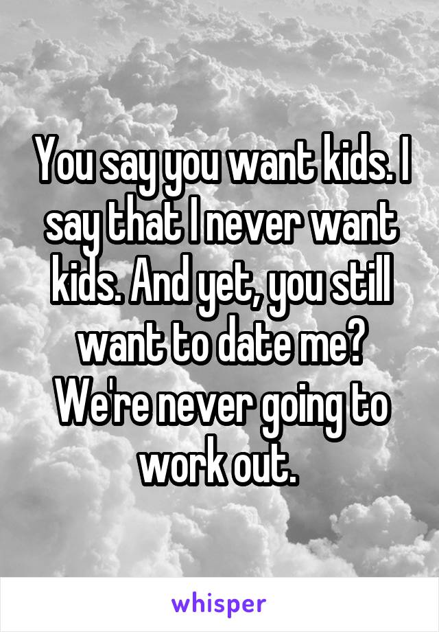 You say you want kids. I say that I never want kids. And yet, you still want to date me? We're never going to work out. 