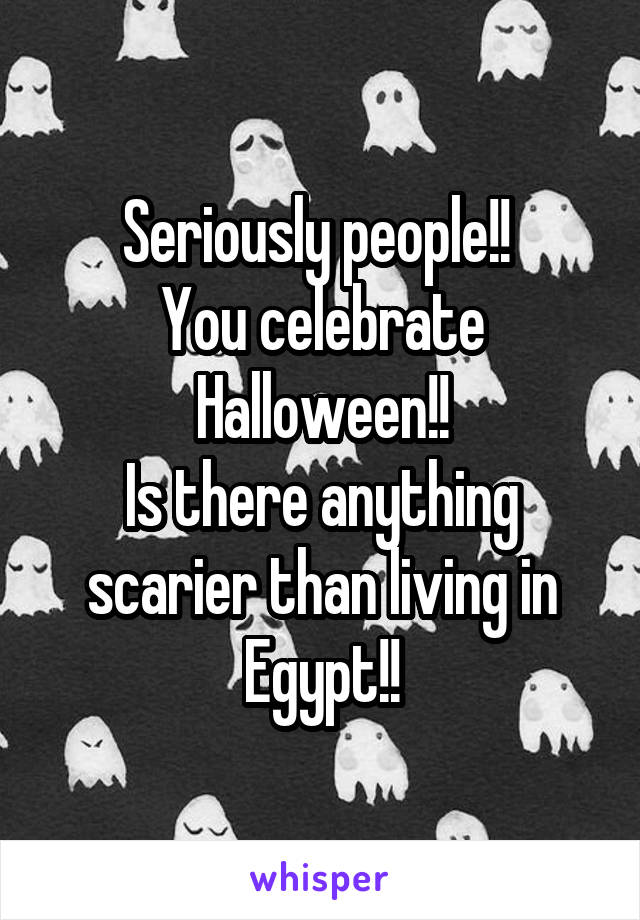 Seriously people!! 
You celebrate Halloween!!
Is there anything scarier than living in Egypt!!