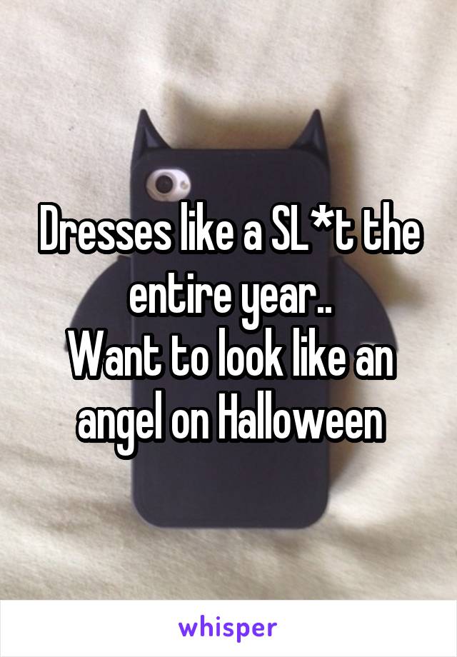 Dresses like a SL*t the entire year..
Want to look like an angel on Halloween