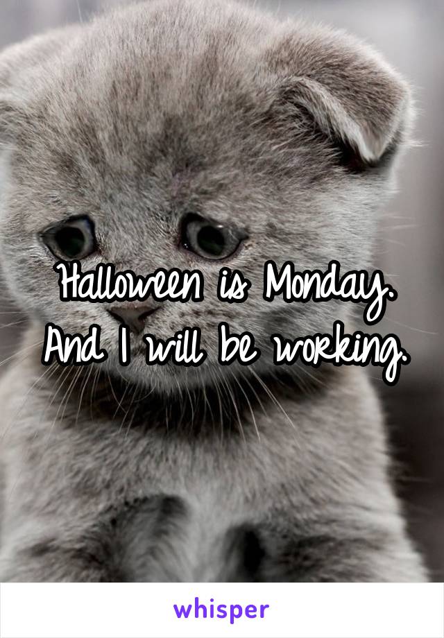 Halloween is Monday. And I will be working.