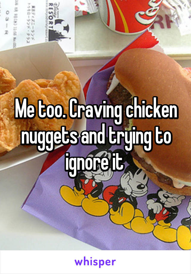 Me too. Craving chicken nuggets and trying to ignore it 