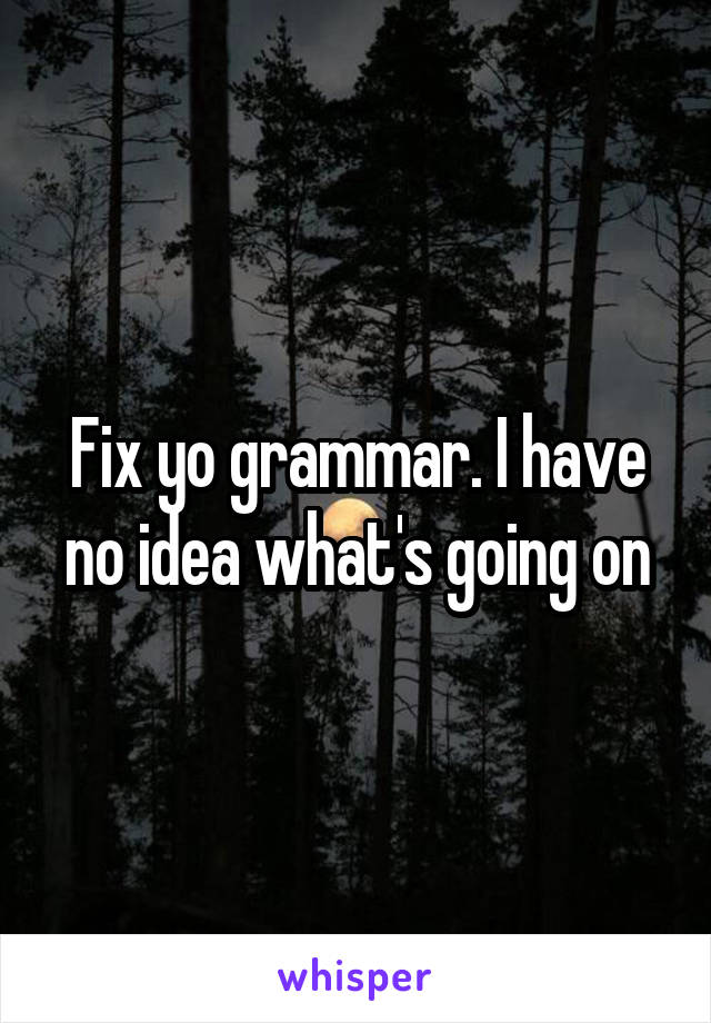 Fix yo grammar. I have no idea what's going on