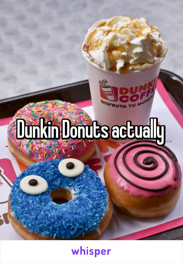 Dunkin Donuts actually 