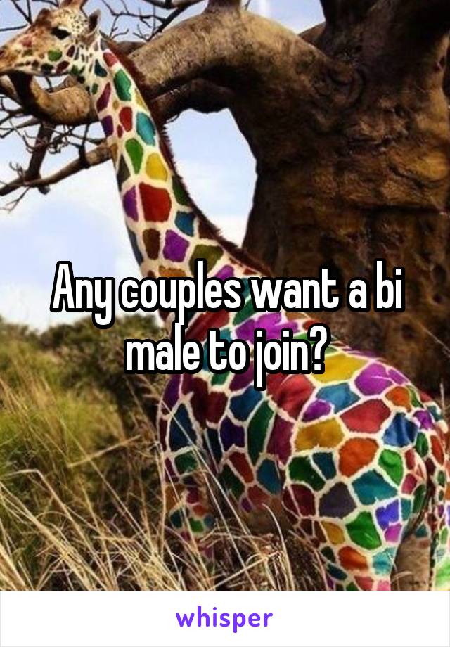 Any couples want a bi male to join?