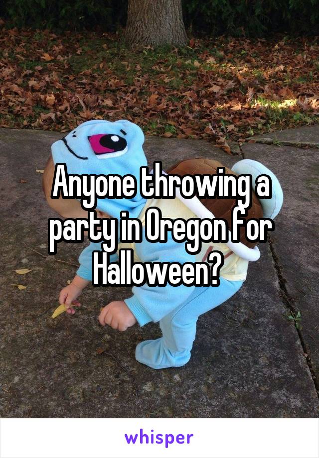 Anyone throwing a party in Oregon for Halloween? 