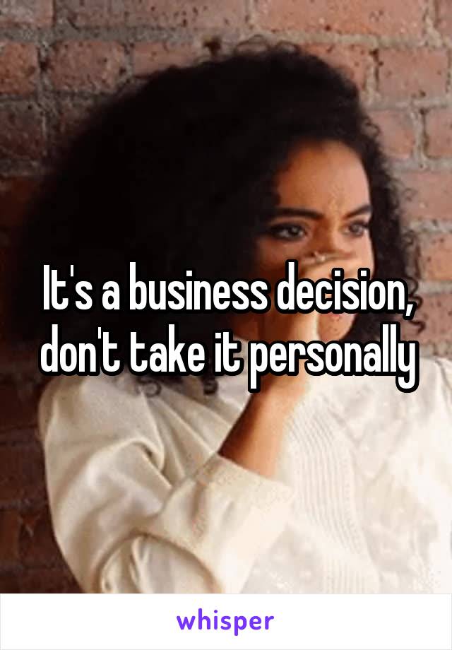It's a business decision, don't take it personally