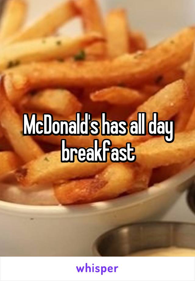 McDonald's has all day breakfast