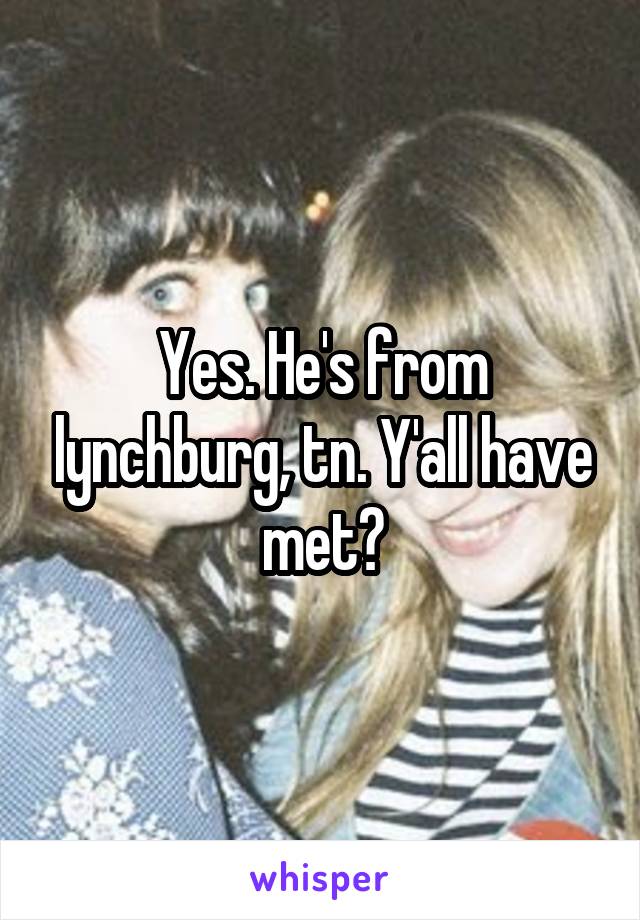 Yes. He's from lynchburg, tn. Y'all have met?