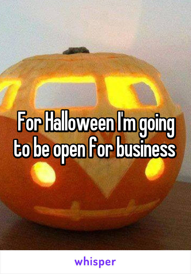 For Halloween I'm going to be open for business 