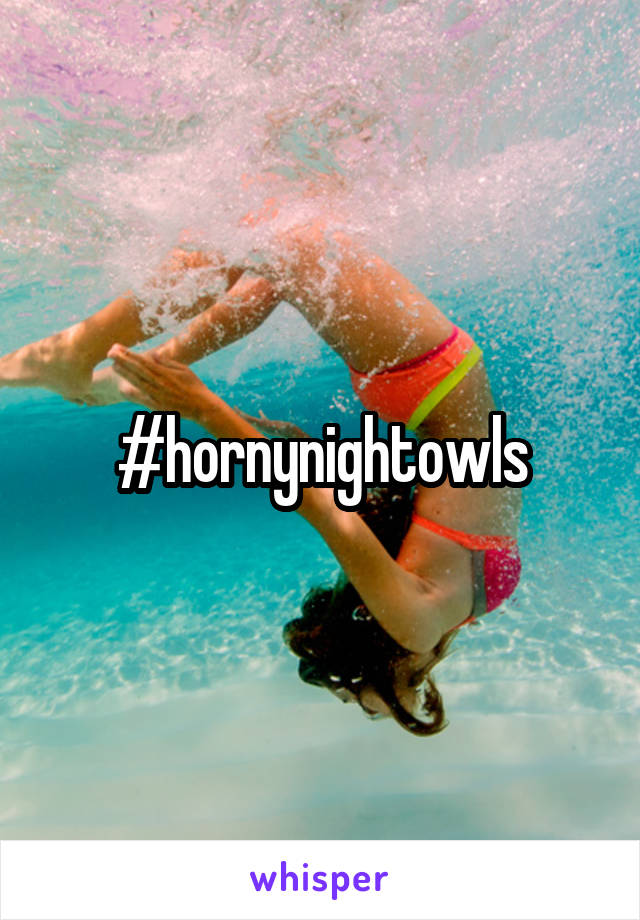 #hornynightowls