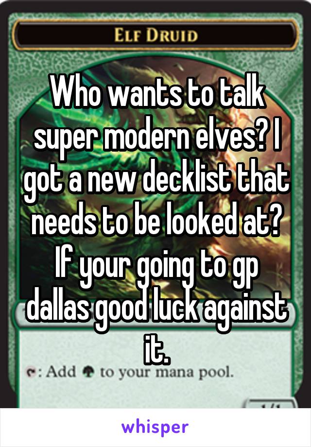 Who wants to talk super modern elves? I got a new decklist that needs to be looked at? If your going to gp dallas good luck against it.