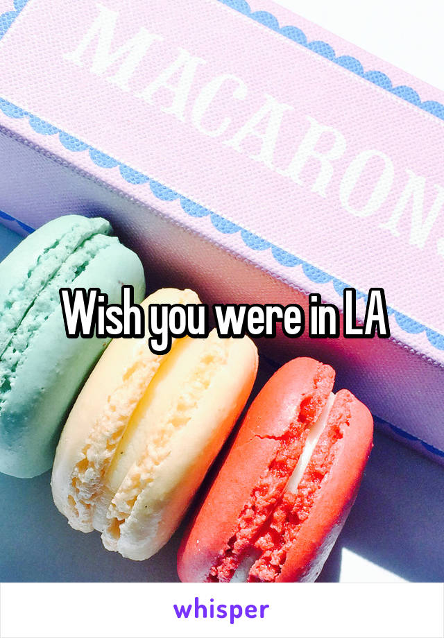 Wish you were in LA