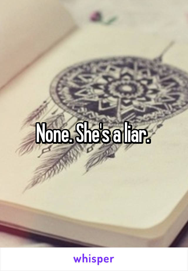 None. She's a liar. 