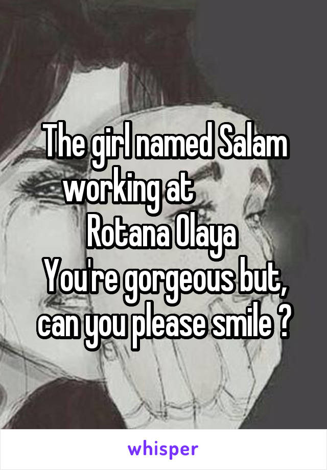 The girl named Salam working at             Rotana Olaya 
You're gorgeous but, can you please smile ?