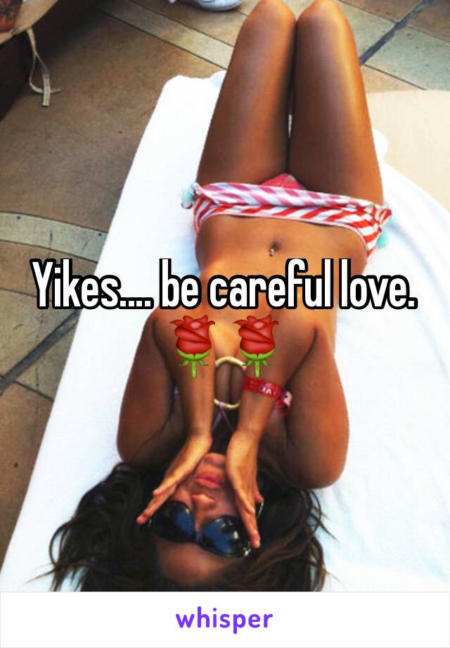 Yikes.... be careful love. 🌹🌹