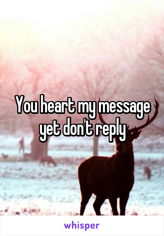 You heart my message yet don't reply