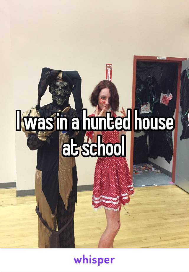 I was in a hunted house at school 