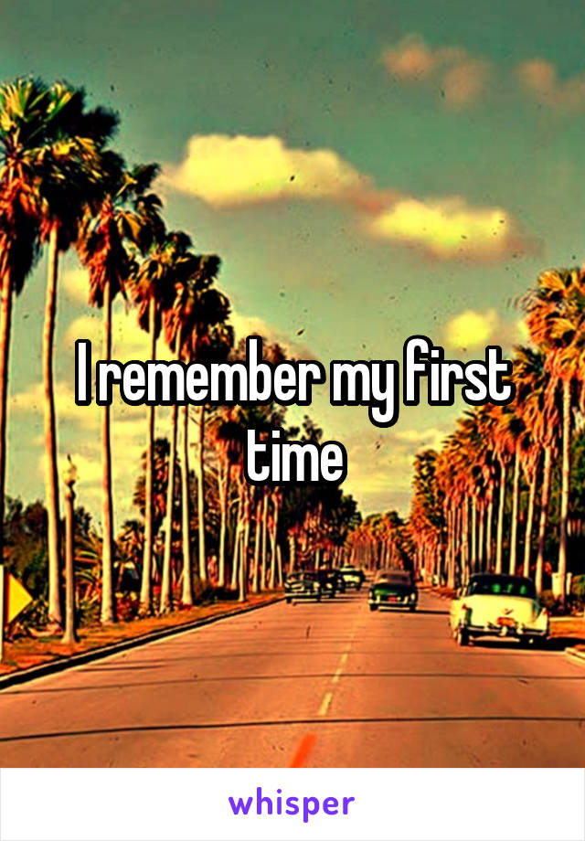 I remember my first time