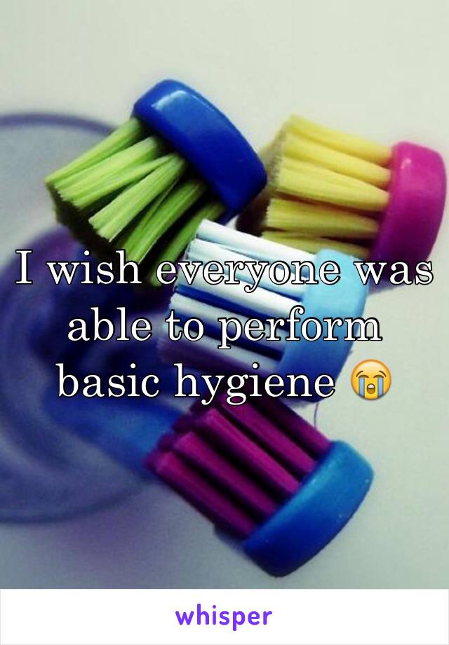 I wish everyone was able to perform basic hygiene 😭